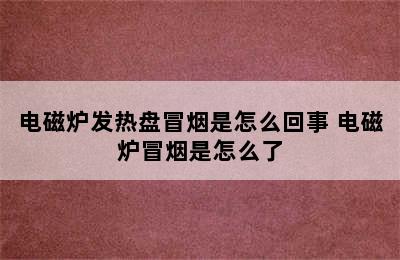 电磁炉发热盘冒烟是怎么回事 电磁炉冒烟是怎么了